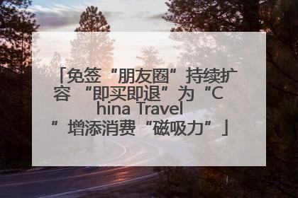 免签“朋友圈”持续扩容 “即买即退”为“China Travel”增添消费“磁吸力”